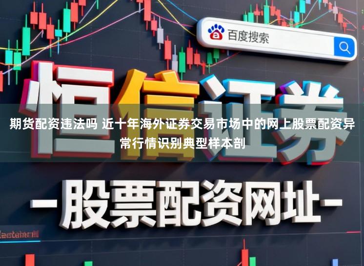 期货配资违法吗 近十年海外证券交易市场中的网上股票配资异常行情识别典型样本剖
