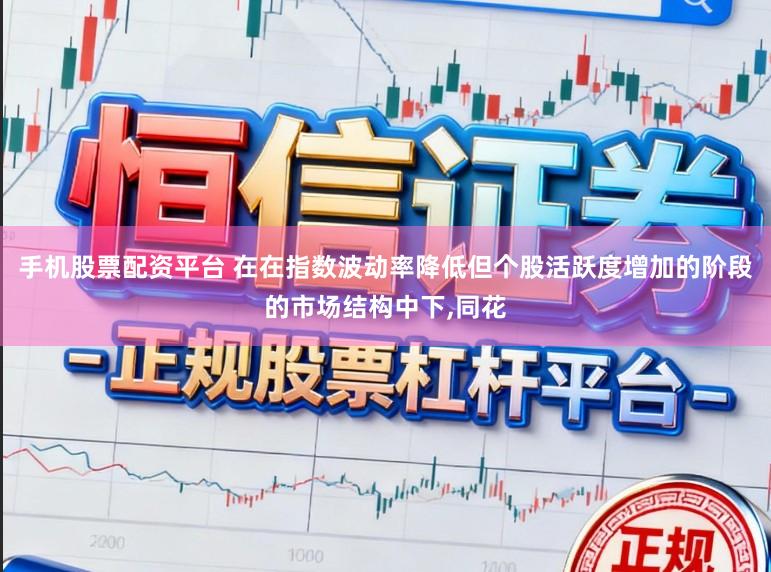 手机股票配资平台 在在指数波动率降低但个股活跃度增加的阶段的市场结构中下,同花