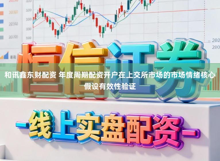 和讯鑫东财配资 年度周期配资开户在上交所市场的市场情绪核心假设有效性验证