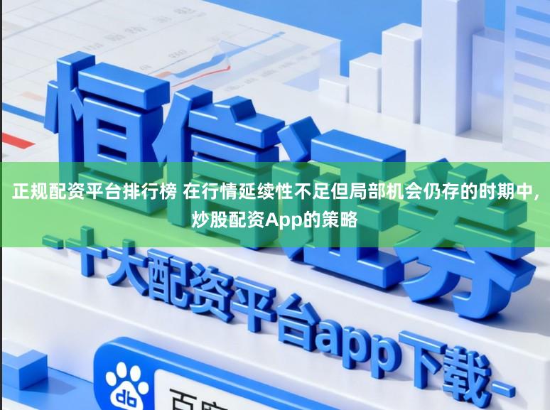 正规配资平台排行榜 在行情延续性不足但局部机会仍存的时期中,炒股配资App的策略