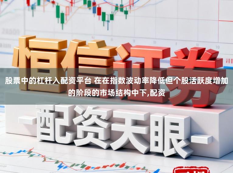 股票中的杠杆入配资平台 在在指数波动率降低但个股活跃度增加的阶段的市场结构中下,配资
