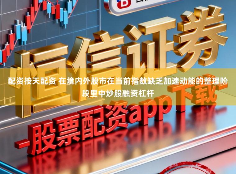 配资按天配资 在境内外股市在当前指数缺乏加速动能的整理阶段里中炒股融资杠杆