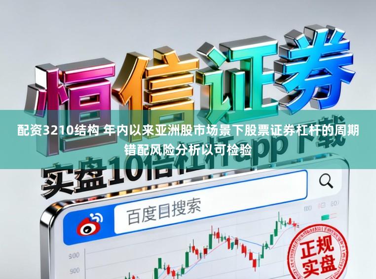 配资3210结构 年内以来亚洲股市场景下股票证券杠杆的周期错配风险分析以可检验