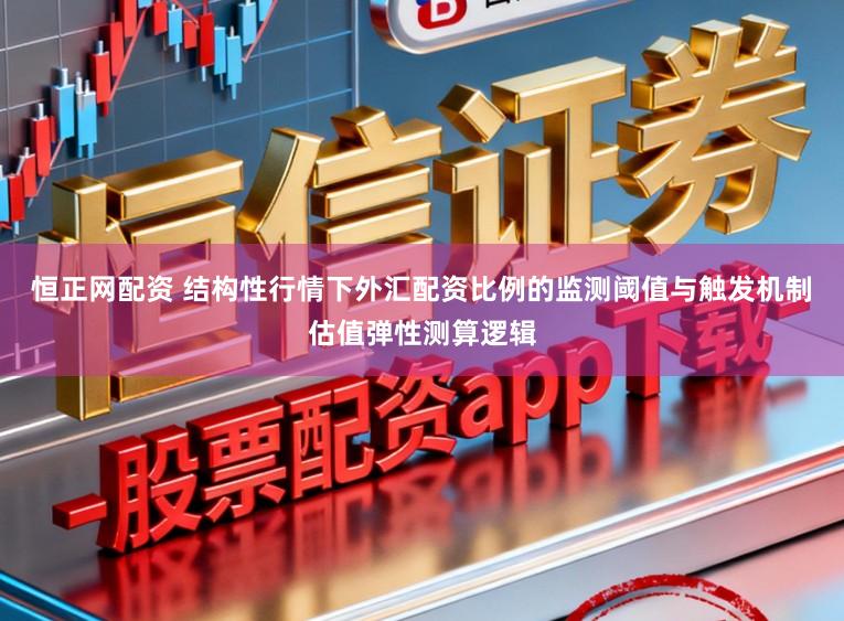 恒正网配资 结构性行情下外汇配资比例的监测阈值与触发机制估值弹性测算逻辑