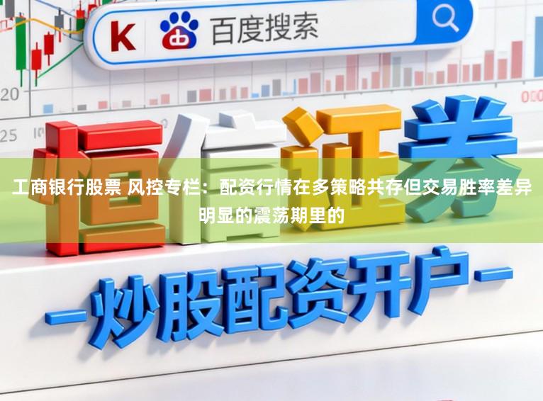 工商银行股票 风控专栏：配资行情在多策略共存但交易胜率差异明显的震荡期里的
