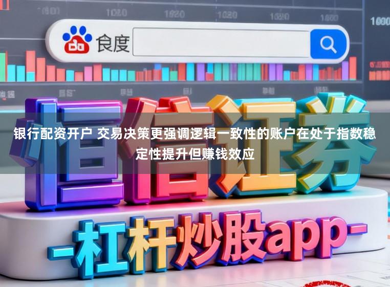 银行配资开户 交易决策更强调逻辑一致性的账户在处于指数稳定性提升但赚钱效应