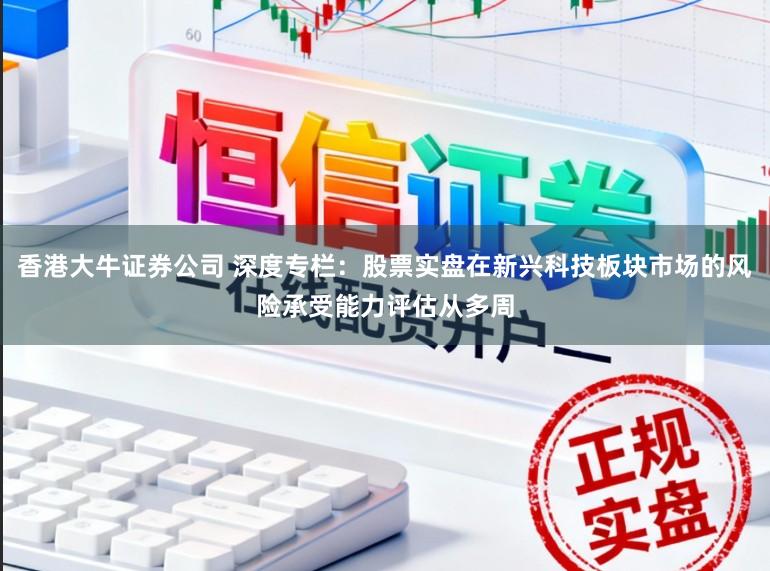 香港大牛证券公司 深度专栏：股票实盘在新兴科技板块市场的风险承受能力评估从多周