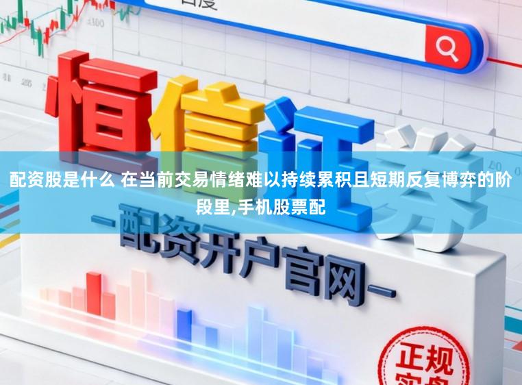配资股是什么 在当前交易情绪难以持续累积且短期反复博弈的阶段里,手机股票配