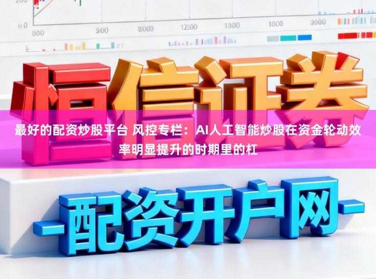 最好的配资炒股平台 风控专栏：AI人工智能炒股在资金轮动效率明显提升的时期里的杠