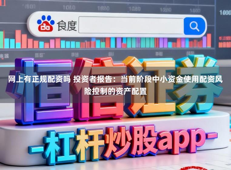 网上有正规配资吗 投资者报告：当前阶段中小资金使用配资风险控制的资产配置