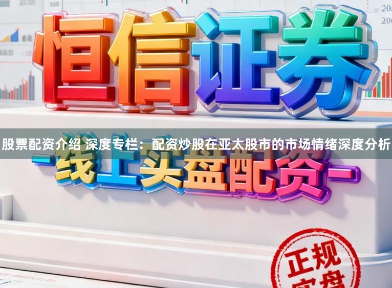 股票配资介绍 深度专栏：配资炒股在亚太股市的市场情绪深度分析