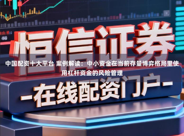 中国配资十大平台 案例解读：中小资金在当前存量博弈格局里使用杠杆资金的风险管理