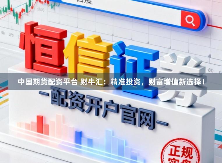 中国期货配资平台 财牛汇：精准投资，财富增值新选择！
