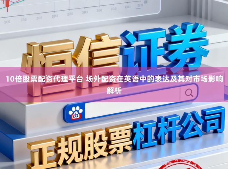 10倍股票配资代理平台 场外配资在英语中的表达及其对市场影响解析