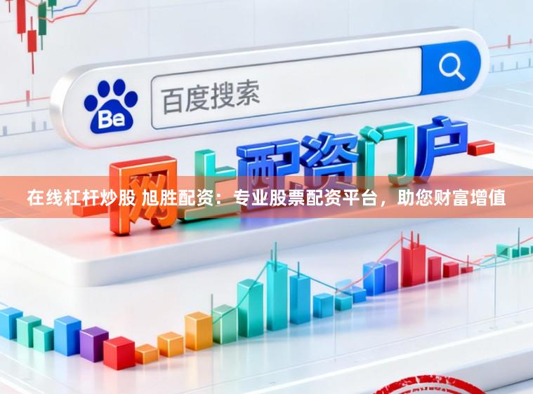 在线杠杆炒股 旭胜配资：专业股票配资平台，助您财富增值