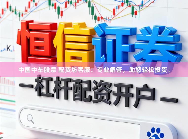 中国中车股票 配资坊客服：专业解答，助您轻松投资！
