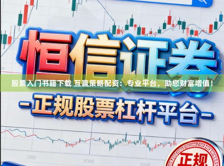 股票入门书籍下载 互赢策略配资：专业平台，助您财富增值！