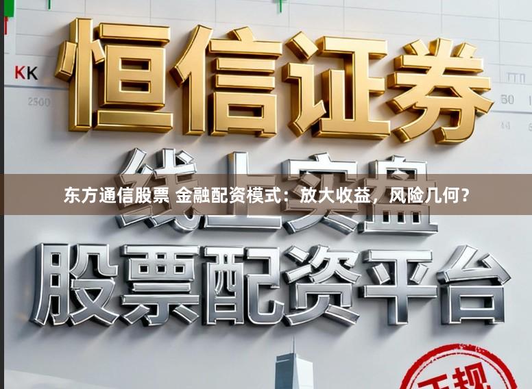 东方通信股票 金融配资模式：放大收益，风险几何？