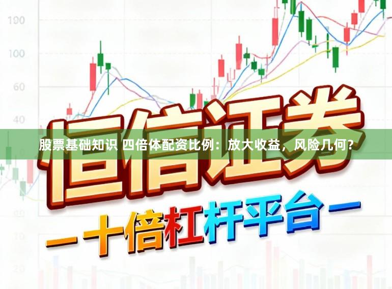 股票基础知识 四倍体配资比例：放大收益，风险几何？