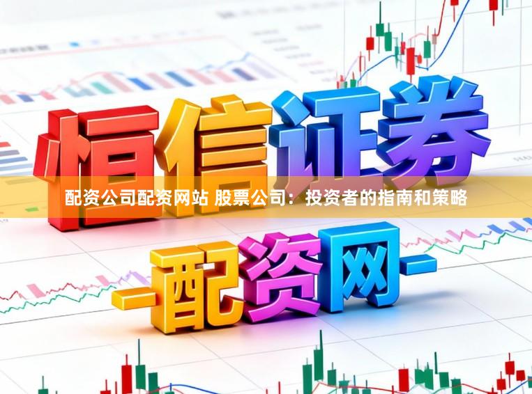 配资公司配资网站 股票公司：投资者的指南和策略