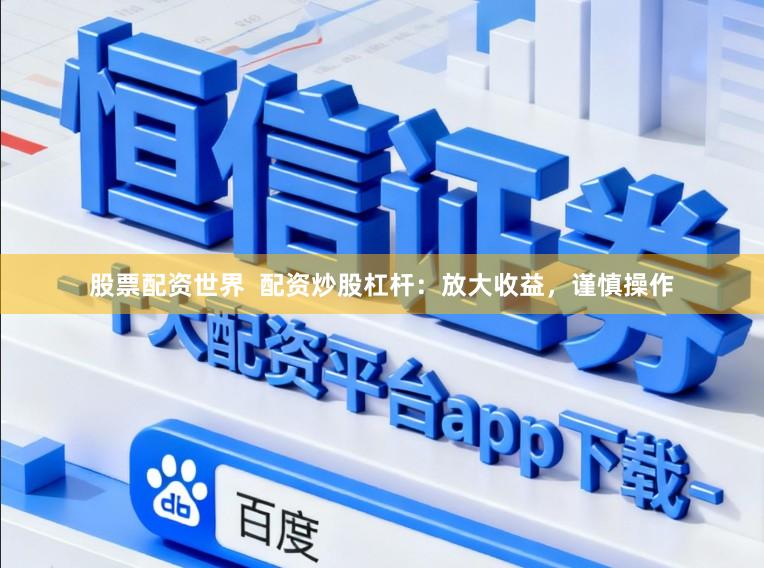 股票配资世界  配资炒股杠杆：放大收益，谨慎操作