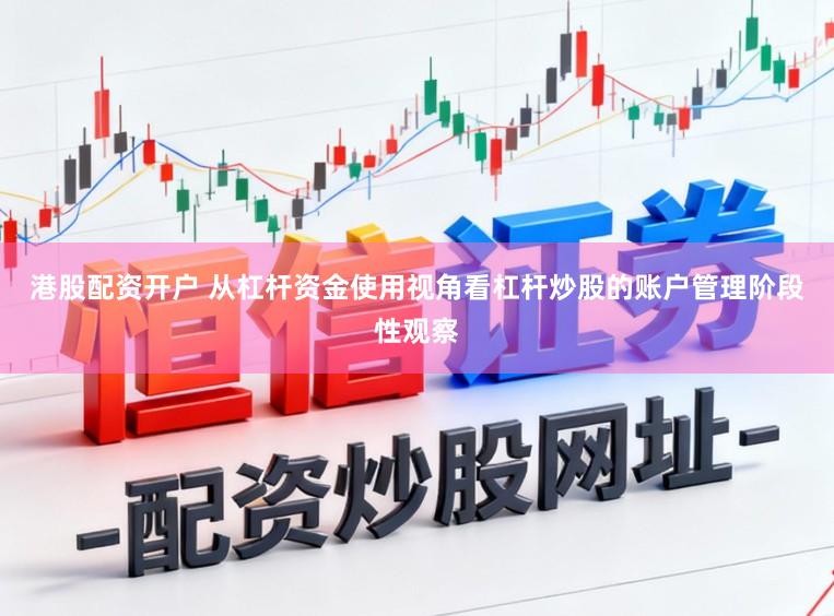港股配资开户 从杠杆资金使用视角看杠杆炒股的账户管理阶段性观察