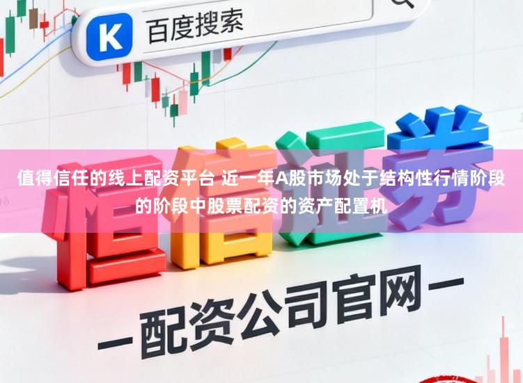 值得信任的线上配资平台 近一年A股市场处于结构性行情阶段的阶段中股票配资的资产配置机