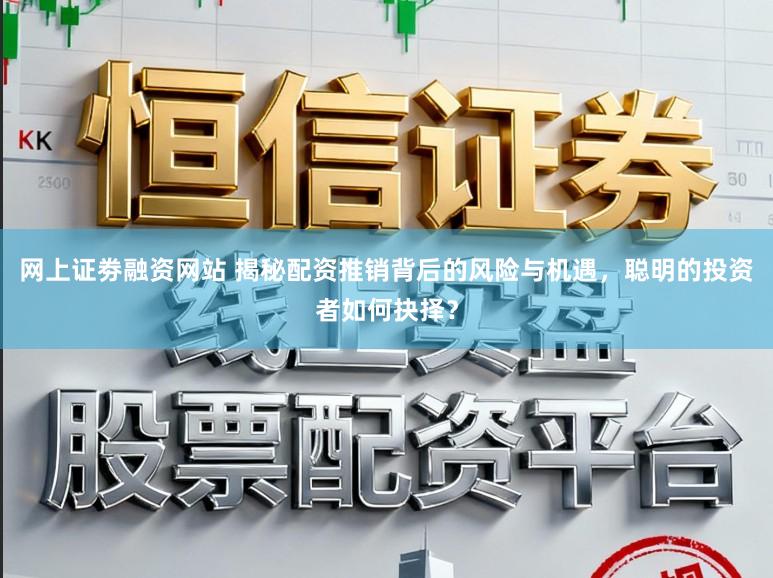 网上证劵融资网站 揭秘配资推销背后的风险与机遇，聪明的投资者如何抉择？