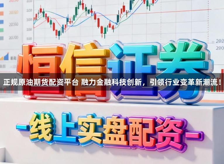 正规原油期货配资平台 融力金融科技创新，引领行业变革新潮流！