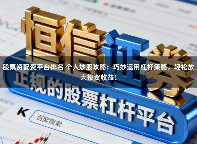 股票资配资平台排名 个人炒股攻略：巧妙运用杠杆策略，轻松放大投资收益！