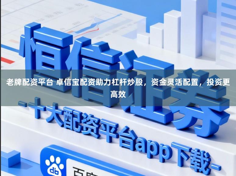 老牌配资平台 卓信宝配资助力杠杆炒股，资金灵活配置，投资更高效