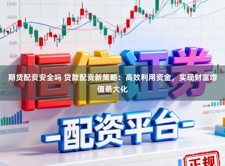 期货配资安全吗 贷款配资新策略：高效利用资金，实现财富增值最大化