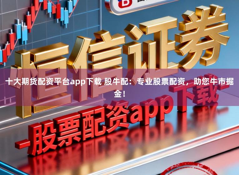 十大期货配资平台app下载 股牛配：专业股票配资，助您牛市掘金！