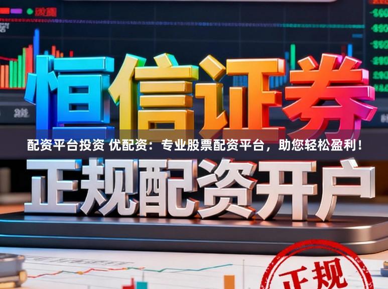 配资平台投资 优配资：专业股票配资平台，助您轻松盈利！