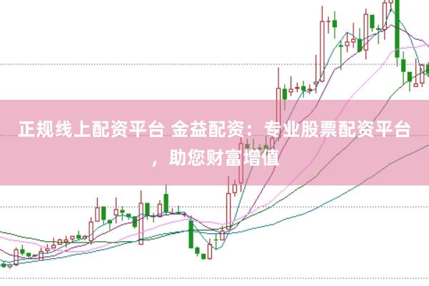 正规线上配资平台 金益配资：专业股票配资平台，助您财富增值
