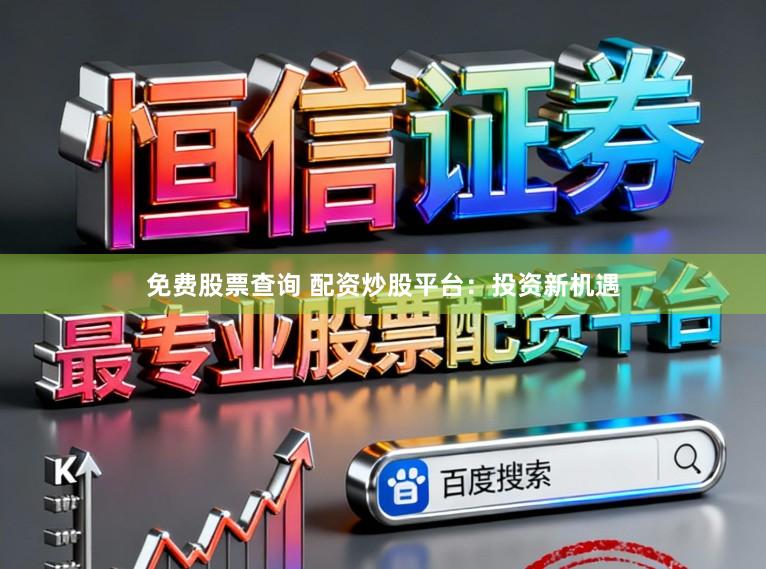 免费股票查询 配资炒股平台：投资新机遇