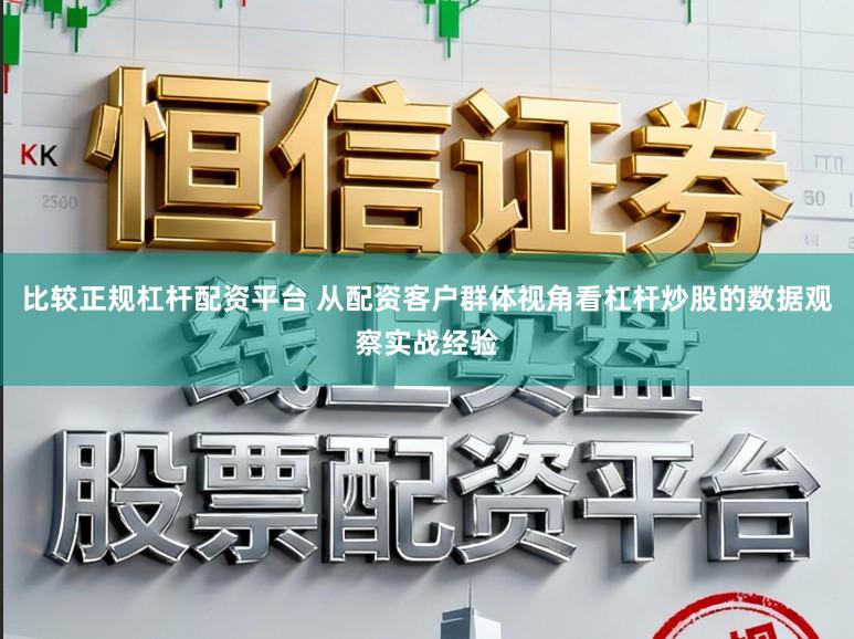 比较正规杠杆配资平台 从配资客户群体视角看杠杆炒股的数据观察实战经验