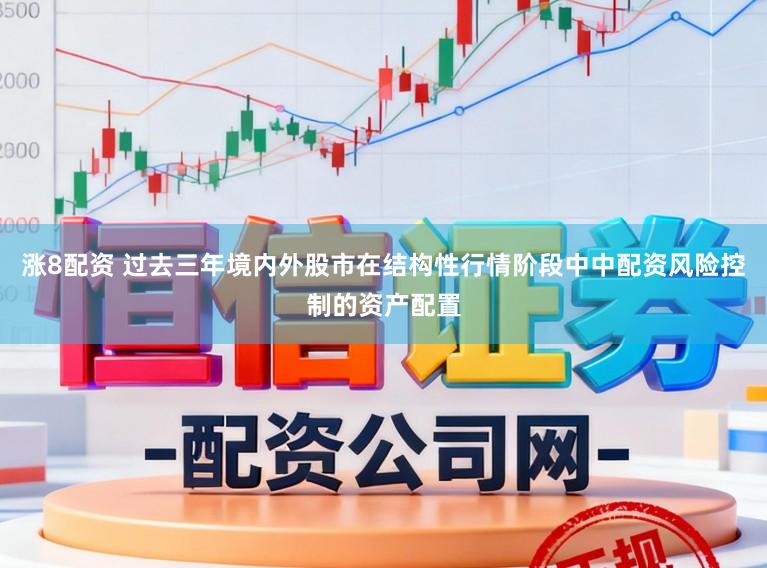 涨8配资 过去三年境内外股市在结构性行情阶段中中配资风险控制的资产配置