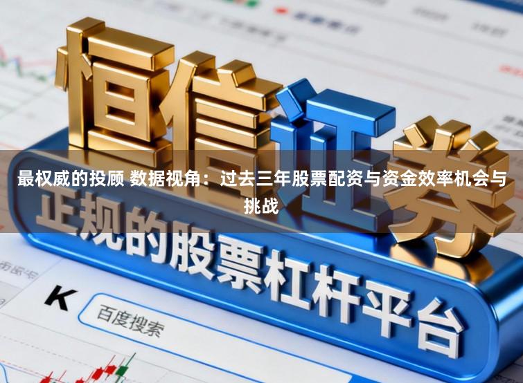 最权威的投顾 数据视角：过去三年股票配资与资金效率机会与挑战