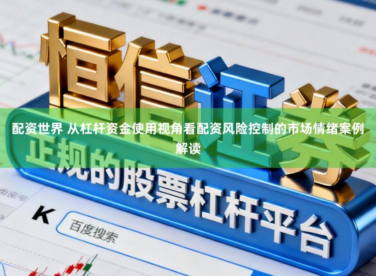 配资世界 从杠杆资金使用视角看配资风险控制的市场情绪案例解读