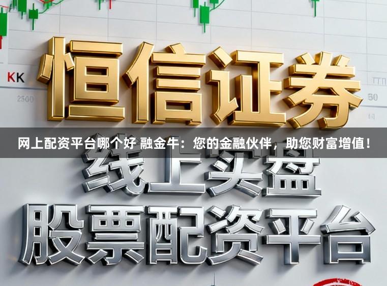 网上配资平台哪个好 融金牛：您的金融伙伴，助您财富增值！