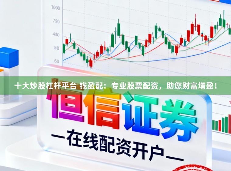 十大炒股杠杆平台 钱盈配：专业股票配资，助您财富增盈！
