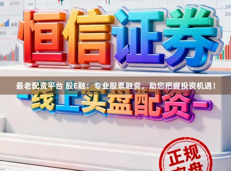 最老配资平台 股E融：专业股票融资，助您把握投资机遇！
