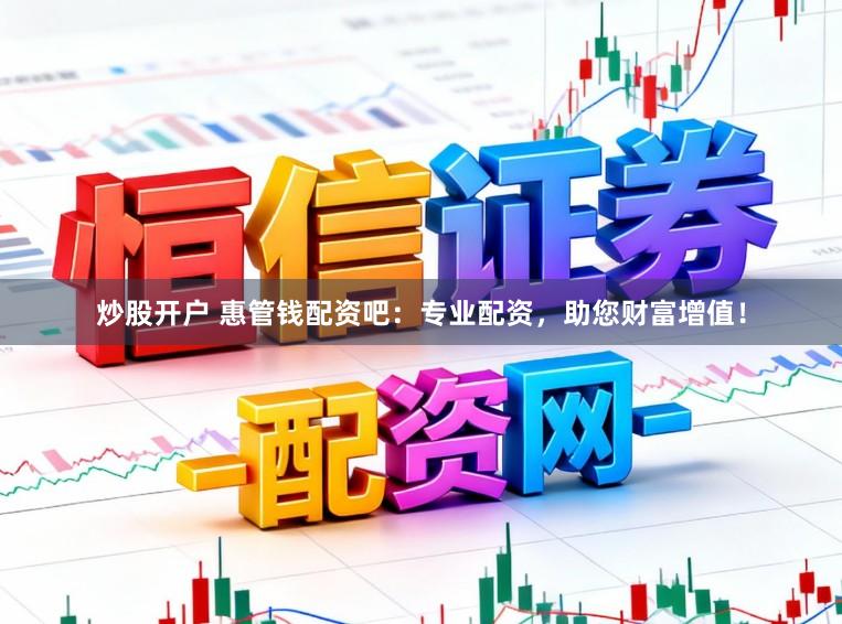 炒股开户 惠管钱配资吧：专业配资，助您财富增值！