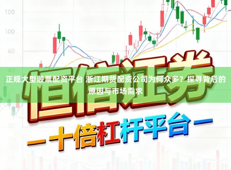 正规大型股票配资平台 浙江期货配资公司为何众多？探寻背后的原因与市场需求