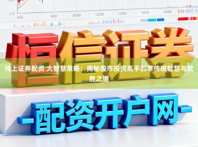 线上证券配资 大智慧策略：揭秘股市投资高手的非传统智慧与致胜之道