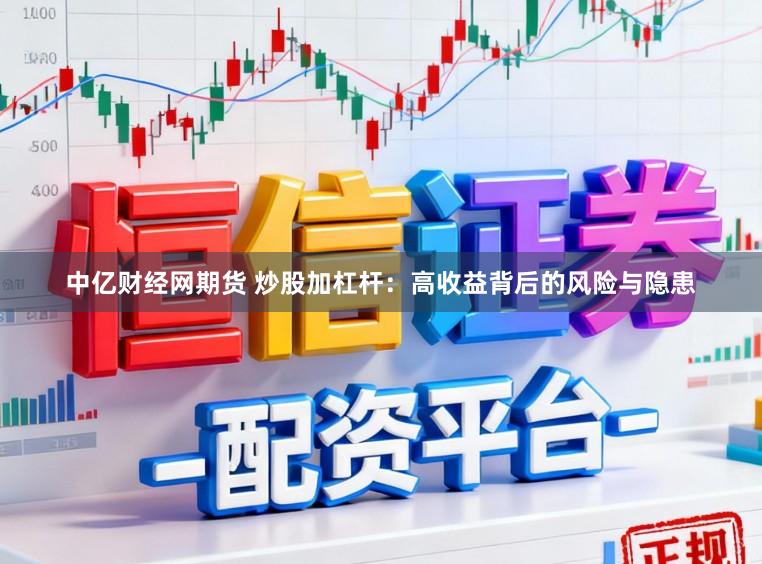 中亿财经网期货 炒股加杠杆：高收益背后的风险与隐患