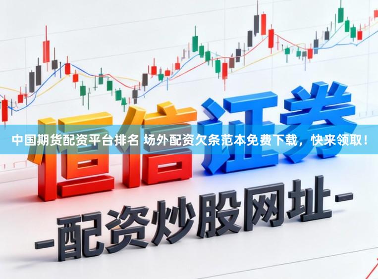中国期货配资平台排名 场外配资欠条范本免费下载，快来领取！