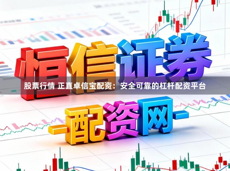 股票行情 正直卓信宝配资：安全可靠的杠杆配资平台