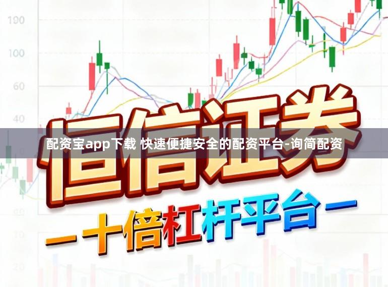 配资宝app下载 快速便捷安全的配资平台-询简配资